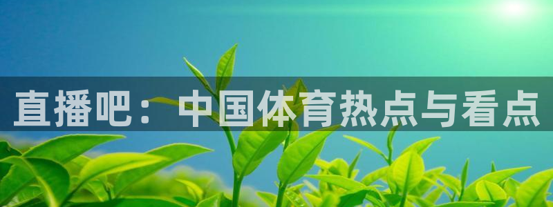 直播吧：中国体育热点与看点